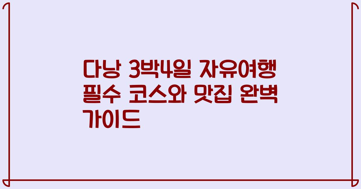 다낭 3박4일 자유여행 필수 코스와 맛집 완벽 가이드
