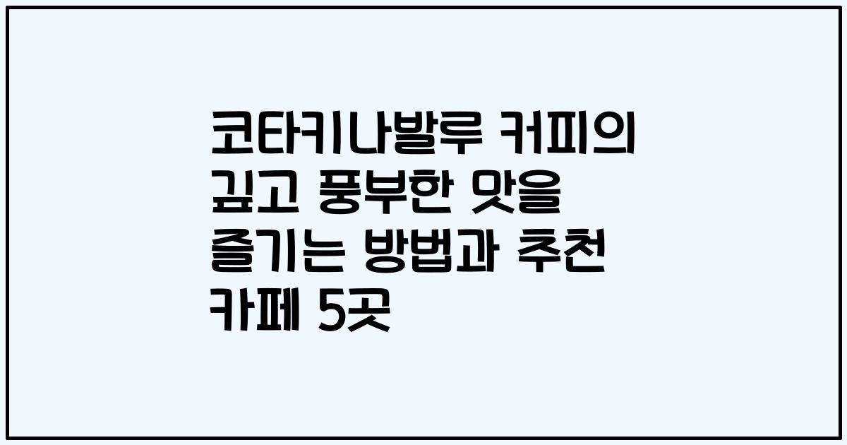 코타키나발루 커피의 깊고 풍부한 맛을 즐기는 방법과 추천 카페 5곳
