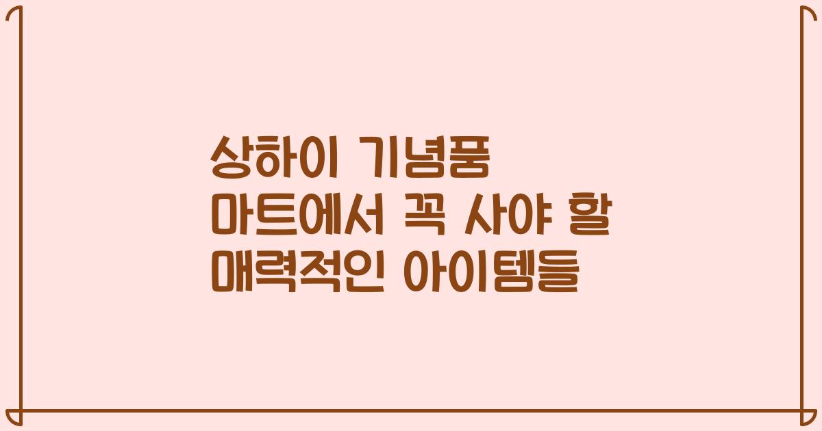 상하이 기념품 마트에서 꼭 사야 할 매력적인 아이템들