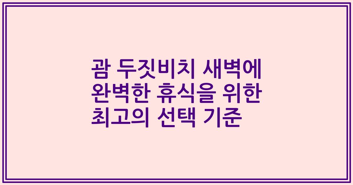 괌 두짓비치 새벽에 완벽한 휴식을 위한 최고의 선택 기준