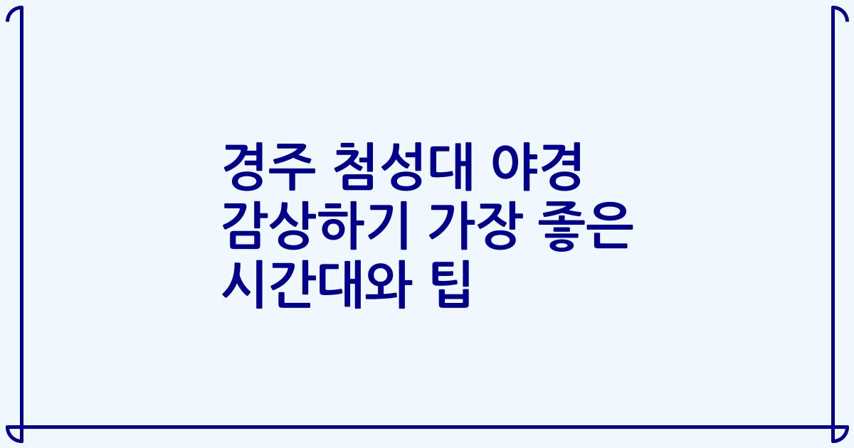 경주 첨성대 야경 감상하기 가장 좋은 시간대와 팁