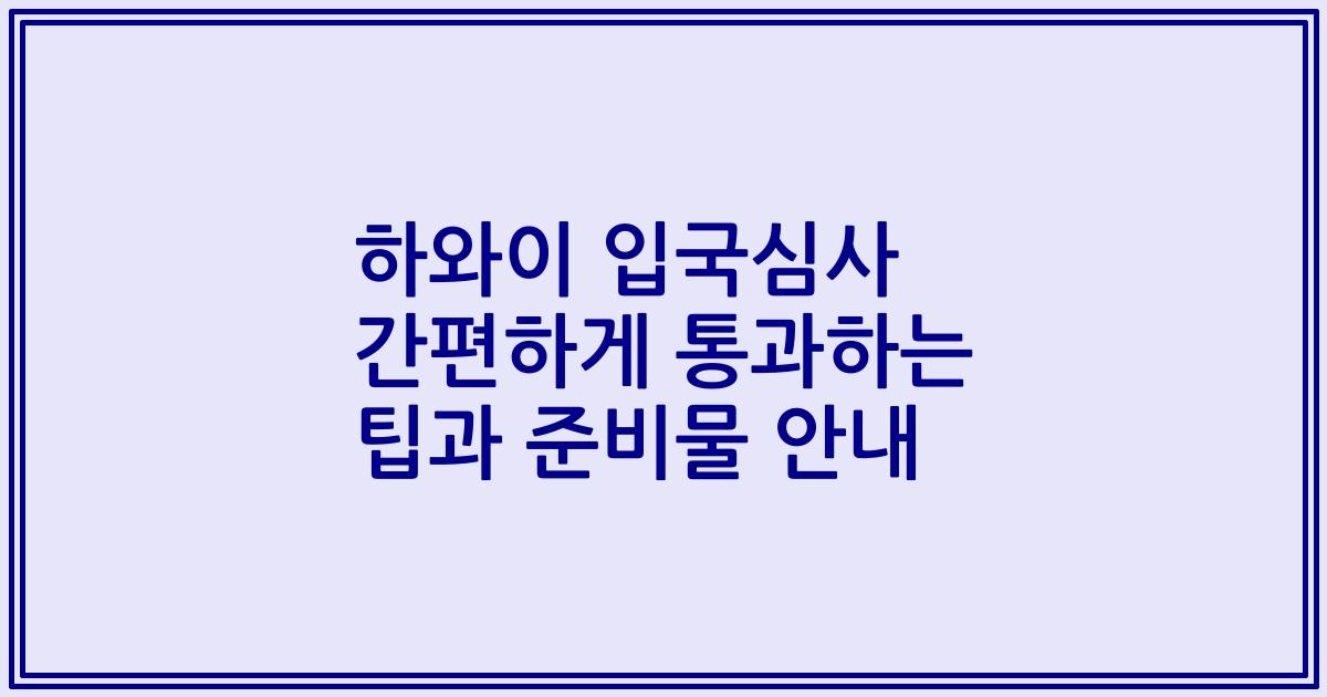 하와이 입국심사 간편하게 통과하는 팁과 준비물 안내