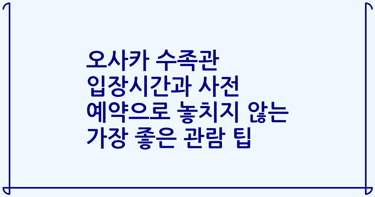 오사카 수족관 입장시간과 사전 예약으로 놓치지 않는 가장 좋은 관람 팁