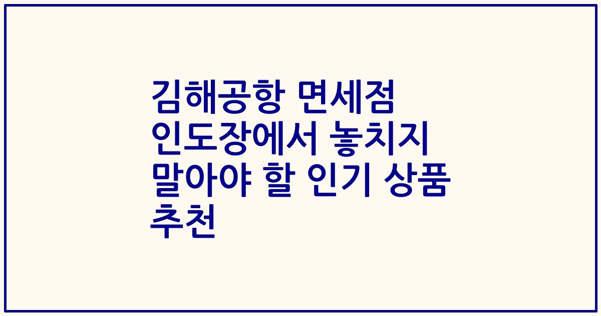 김해공항 면세점 인도장에서 놓치지 말아야 할 인기 상품 추천