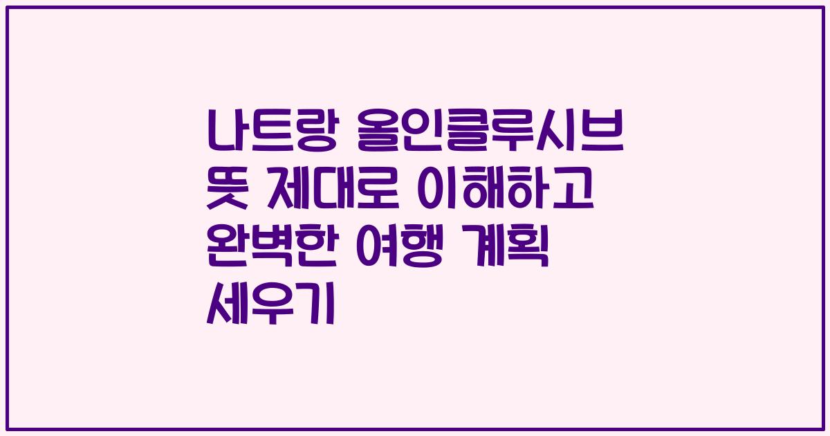 나트랑 올인클루시브 뜻 제대로 이해하고 완벽한 여행 계획 세우기