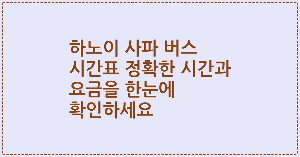 하노이 사파 버스 시간표 정확한 시간과 요금을 한눈에 확인하세요