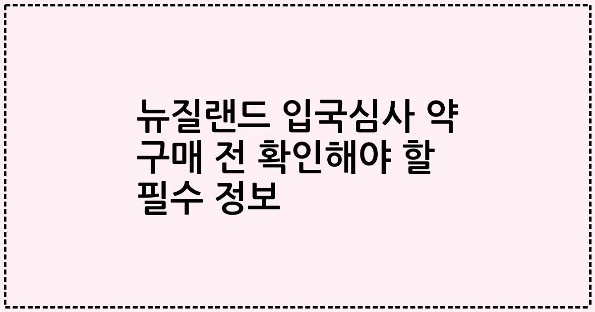 뉴질랜드 입국심사 약 구매 전 확인해야 할 필수 정보