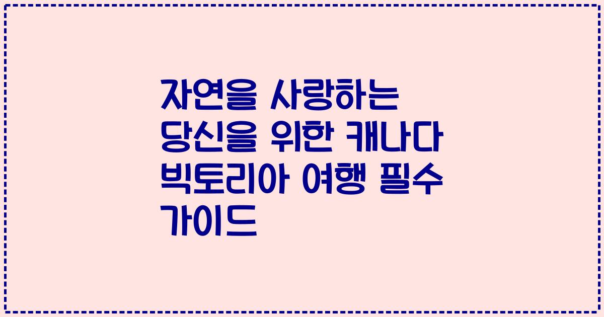 자연을 사랑하는 당신을 위한 캐나다 빅토리아 여행 필수 가이드