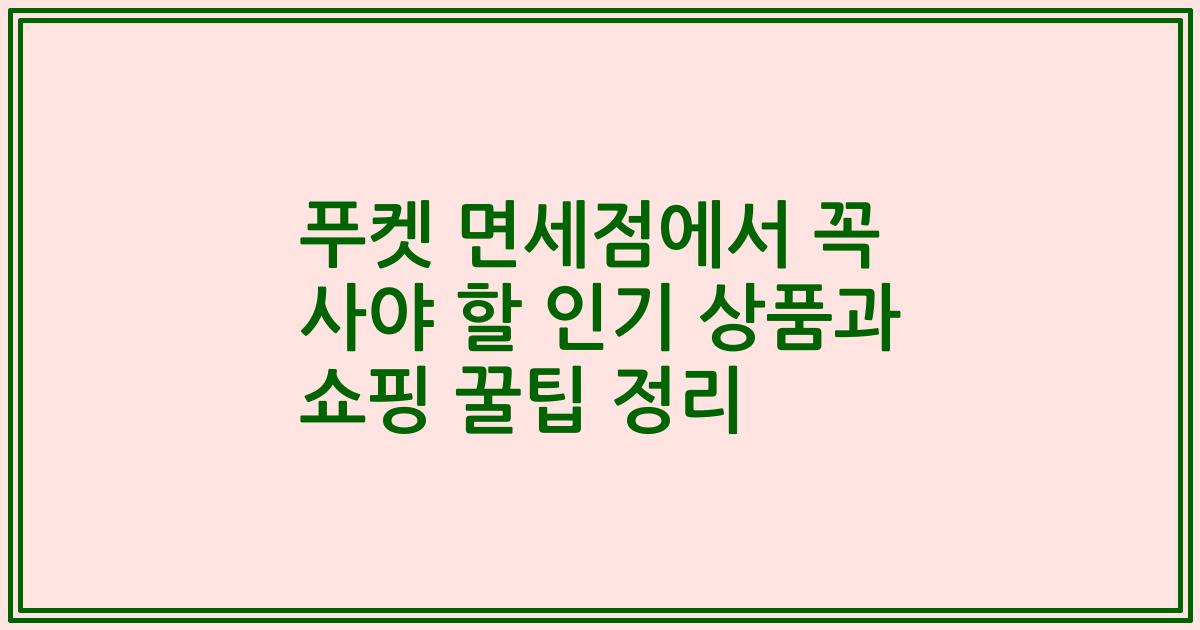 푸켓 면세점에서 꼭 사야 할 인기 상품과 쇼핑 꿀팁 정리
