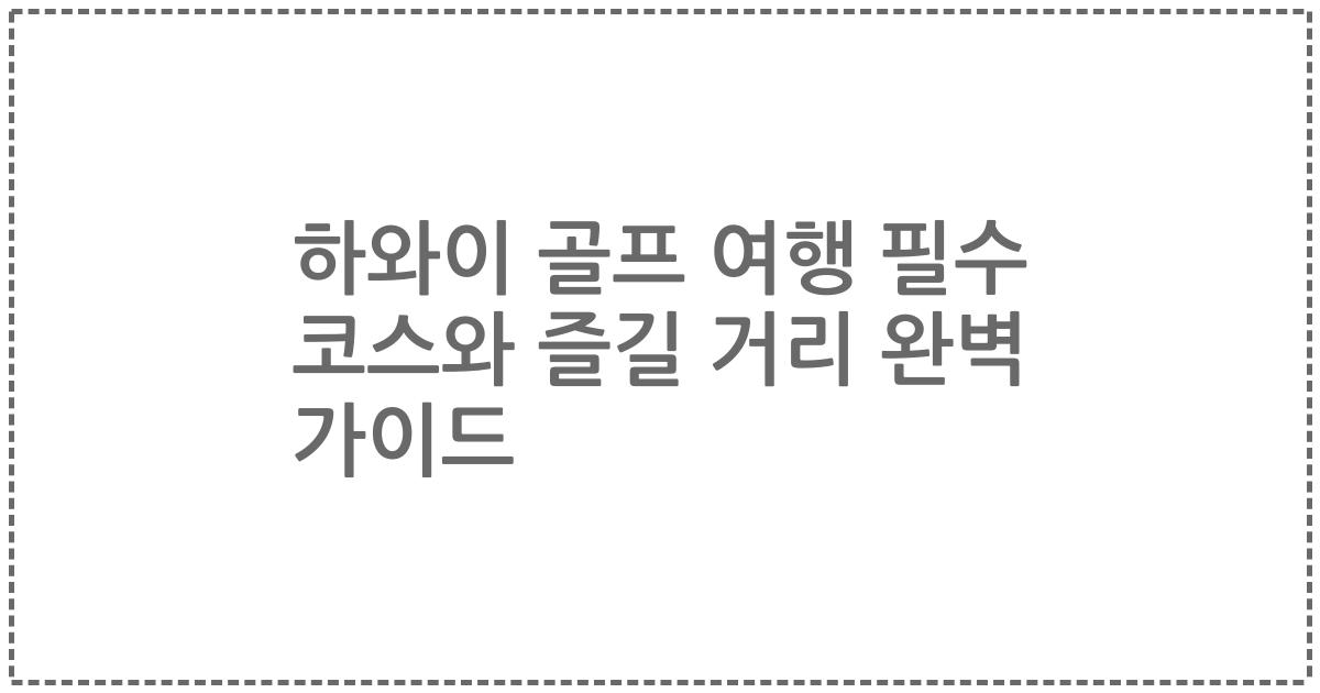 하와이 골프 여행 필수 코스와 즐길 거리 완벽 가이드