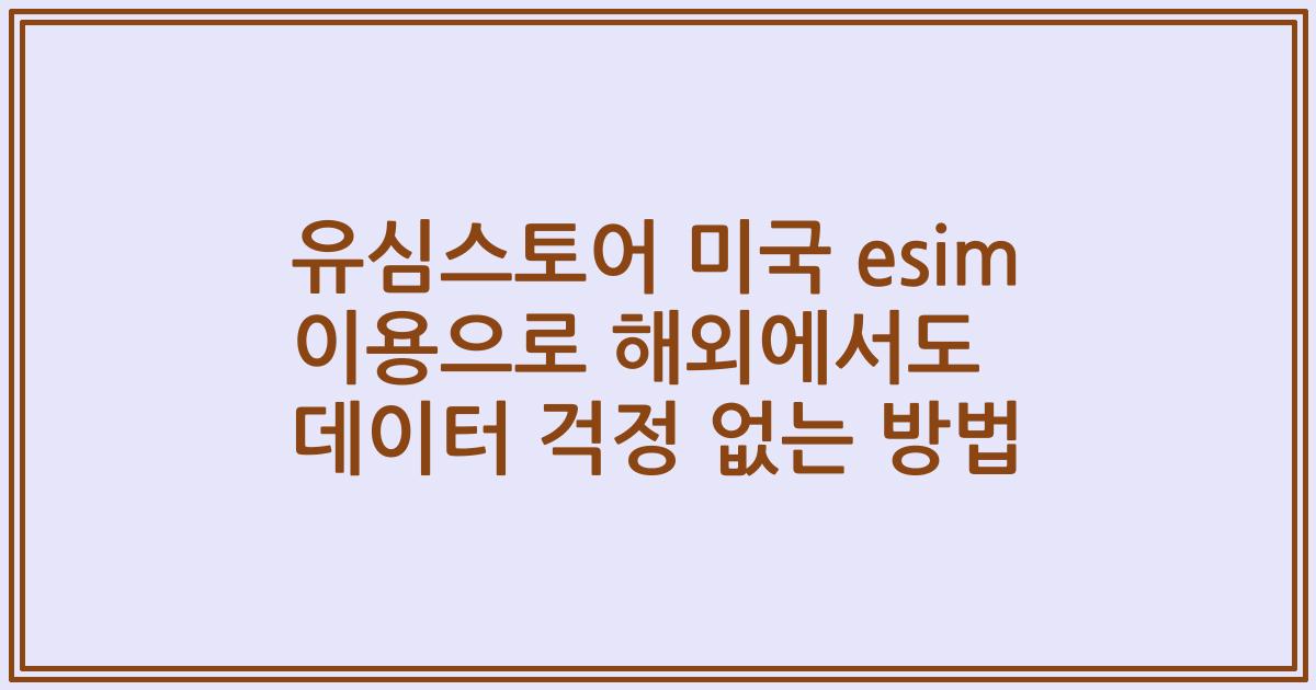 유심스토어 미국 esim 이용으로 해외에서도 데이터 걱정 없는 방법