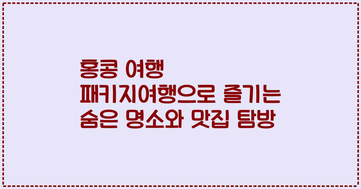 홍콩 여행 패키지여행으로 즐기는 숨은 명소와 맛집 탐방