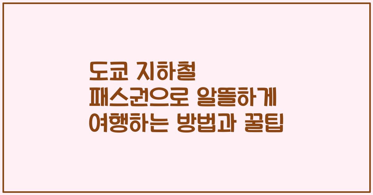 도쿄 지하철 패스권으로 알뜰하게 여행하는 방법과 꿀팁