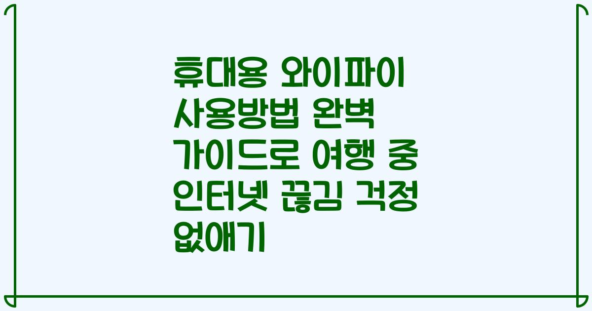 휴대용 와이파이 사용방법 완벽 가이드로 여행 중 인터넷 끊김 걱정 없애기