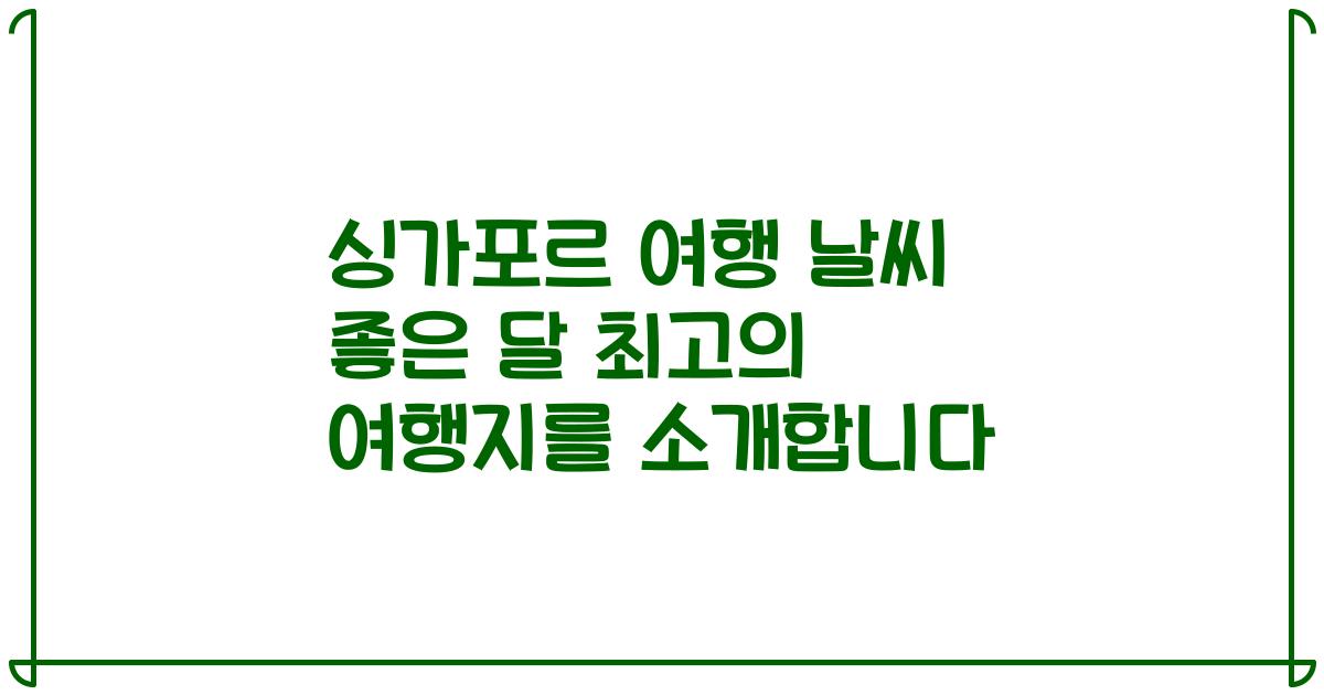 싱가포르 여행 날씨 좋은 달 최고의 여행지를 소개합니다
