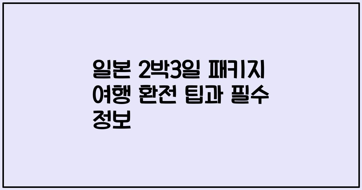 일본 2박3일 패키지 여행 환전 팁과 필수 정보