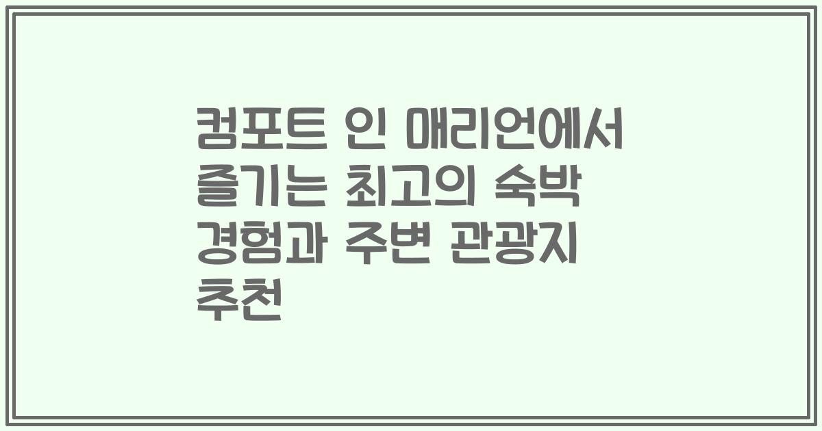 컴포트 인 매리언에서 즐기는 최고의 숙박 경험과 주변 관광지 추천