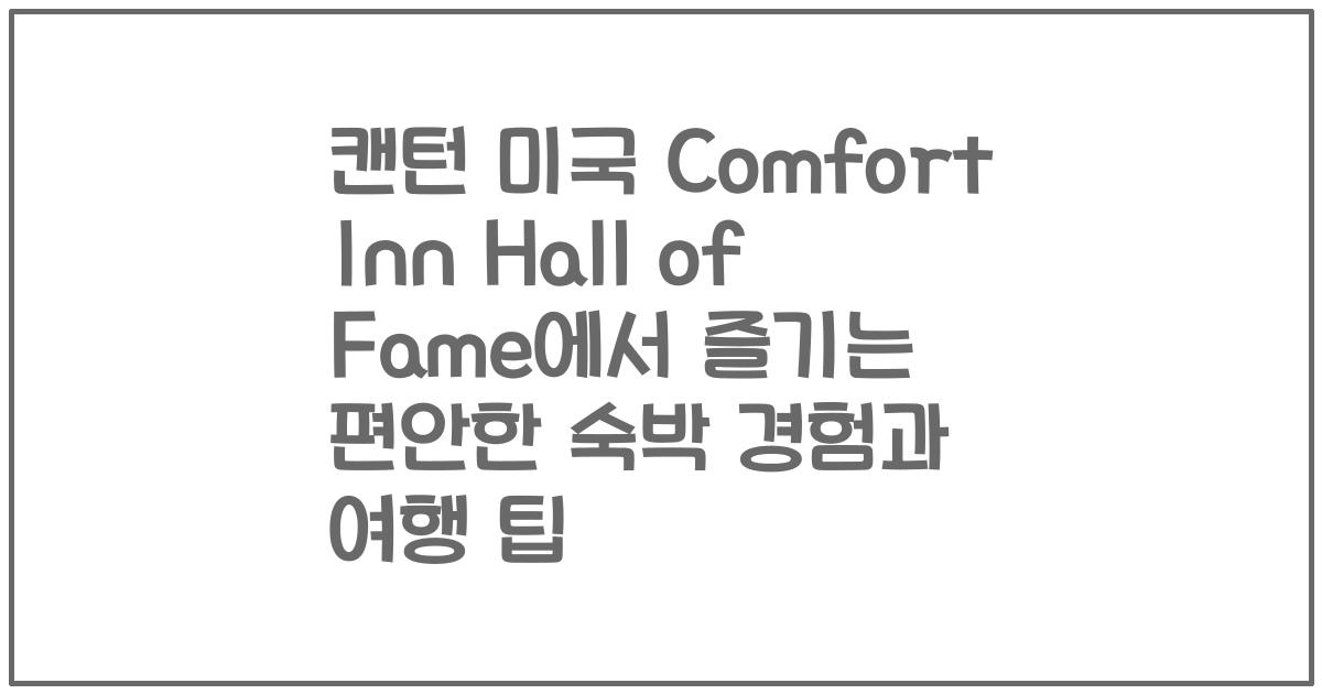 캔턴 미국 Comfort Inn Hall of Fame에서 즐기는 편안한 숙박 경험과 여행 팁
