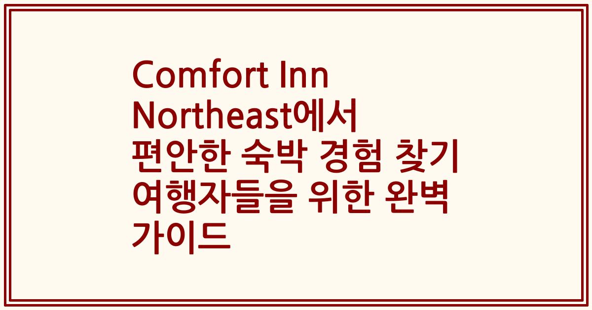 Comfort Inn Northeast에서 편안한 숙박 경험 찾기 여행자들을 위한 완벽 가이드